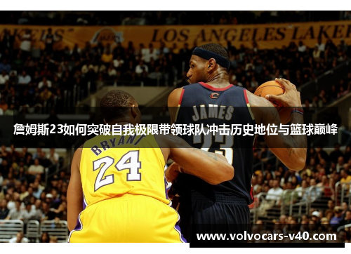 詹姆斯23如何突破自我极限带领球队冲击历史地位与篮球巅峰