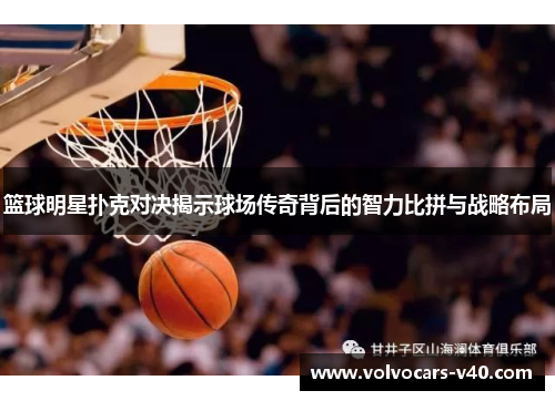 篮球明星扑克对决揭示球场传奇背后的智力比拼与战略布局