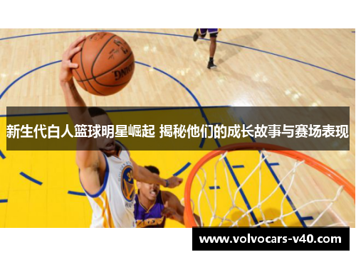 新生代白人篮球明星崛起 揭秘他们的成长故事与赛场表现