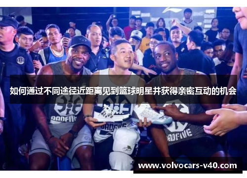 如何通过不同途径近距离见到篮球明星并获得亲密互动的机会