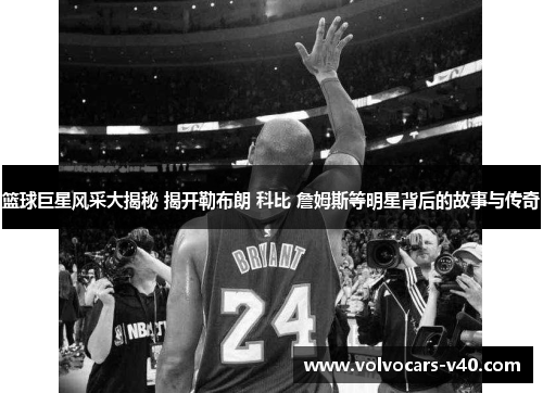 篮球巨星风采大揭秘 揭开勒布朗 科比 詹姆斯等明星背后的故事与传奇