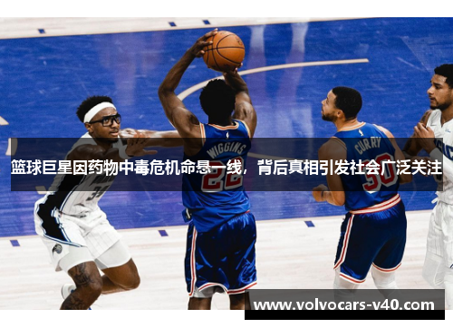 篮球巨星因药物中毒危机命悬一线，背后真相引发社会广泛关注