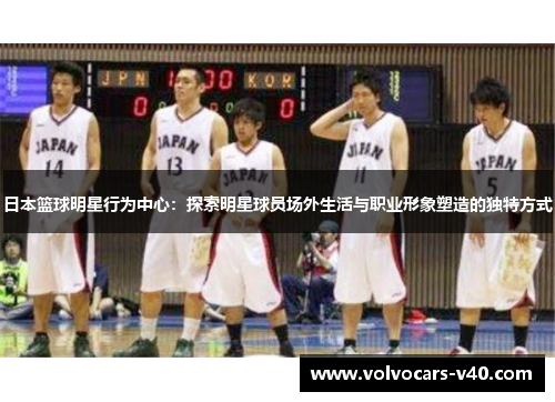 日本篮球明星行为中心：探索明星球员场外生活与职业形象塑造的独特方式