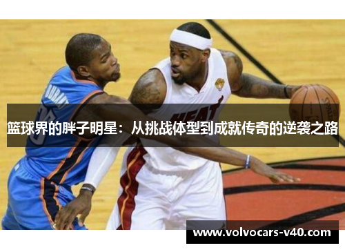 篮球界的胖子明星：从挑战体型到成就传奇的逆袭之路