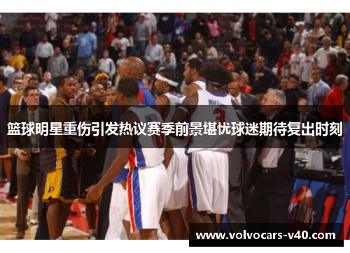 篮球明星重伤引发热议赛季前景堪忧球迷期待复出时刻